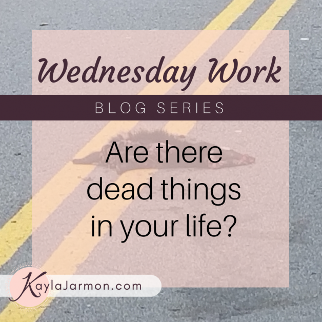 Wednesday Work Blog: Are there dead things in your life?