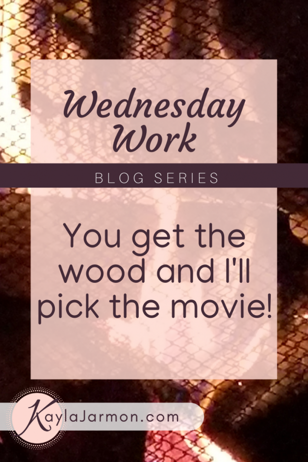 Wednesday Work Blog: You get the wood and I’ll pick the movie!